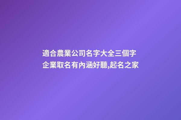 適合農業公司名字大全三個字 企業取名有內涵好聽,起名之家
